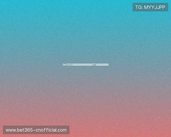 bet365亚洲官网多平台同步登录,支持PC端与移动端无缝切换 bet365亚洲官网多平台同步登录,支持PC端与移动端无缝切换