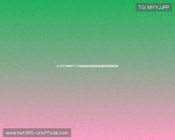 bet365游戏网址2026最新推荐提供最全最新的博彩游戏资源和快捷的登录入口展示 bet365游戏网址2026最新推荐提供最全最新的博彩游戏资源和快捷的登录入口展示